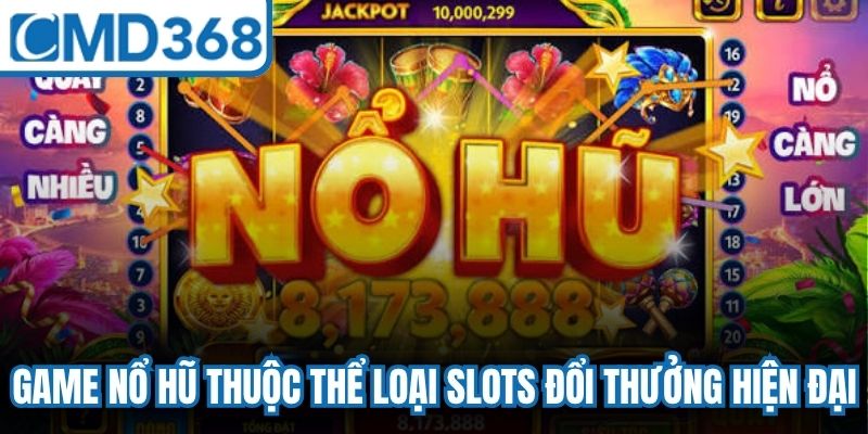 Game nổ hũ thuộc thể loại slots đổi thưởng hiện đại, đầy lôi cuốn