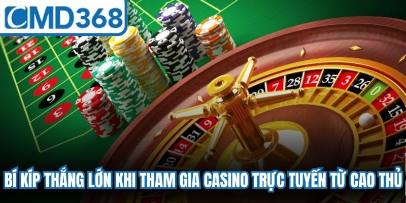 Bí kíp thắng lớn khi tham gia Casino trực tuyến từ cao thủ