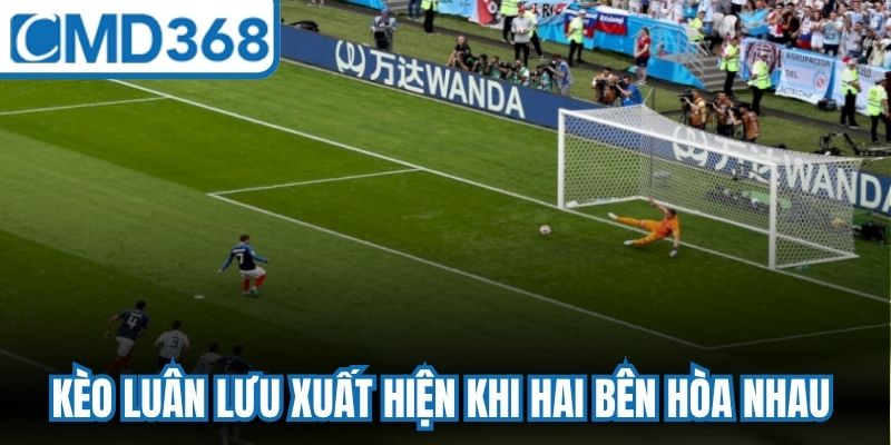 Kèo luân lưu xuất hiện khi hai bên hòa nhau sau khoảng thời gian đá chính thức