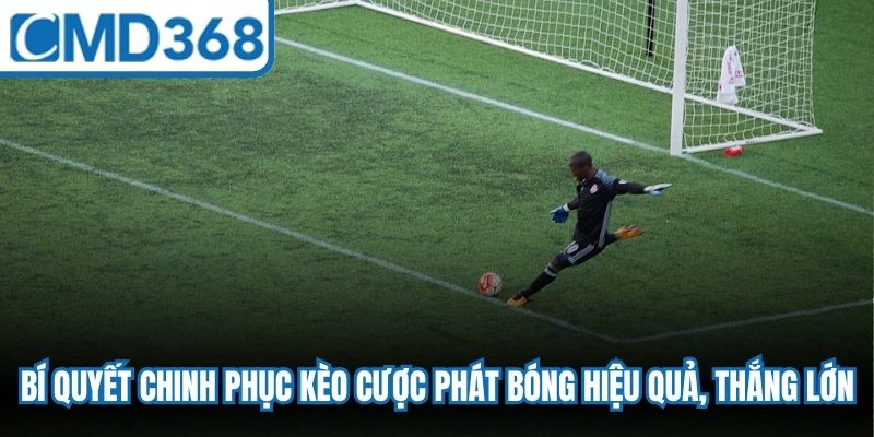Bí quyết chinh phục kèo cược phát bóng hiệu quả, thắng lớn