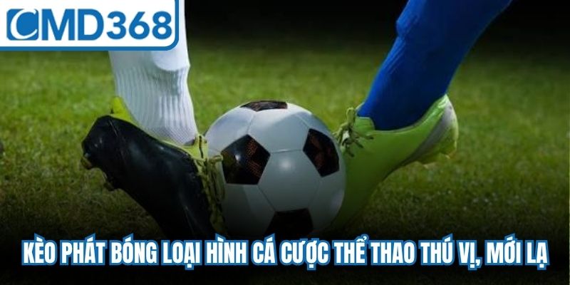 Kèo phát bóng loại hình cá cược thể thao thú vị, mới lạ