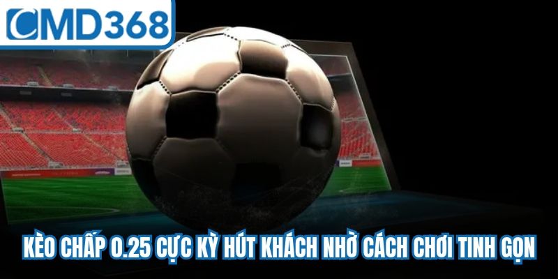Kèo chấp 0.25 cực kỳ hút khách nhờ cách chơi tinh gọn, phổ biến