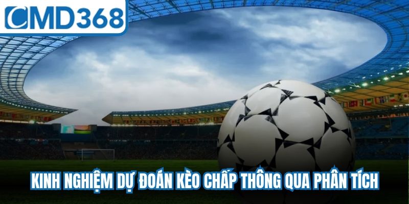 Kinh nghiệm dự đoán kèo chấp thông qua phân tích, soi cược chuẩn